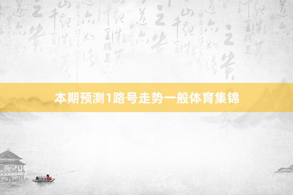 本期预测1路号走势一般体育集锦