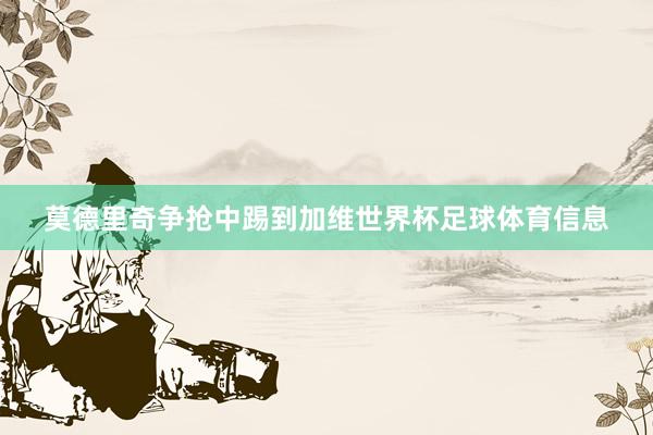 莫德里奇争抢中踢到加维世界杯足球体育信息