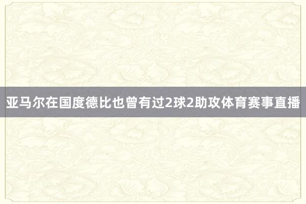 亚马尔在国度德比也曾有过2球2助攻体育赛事直播