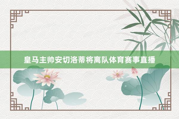 皇马主帅安切洛蒂将离队体育赛事直播