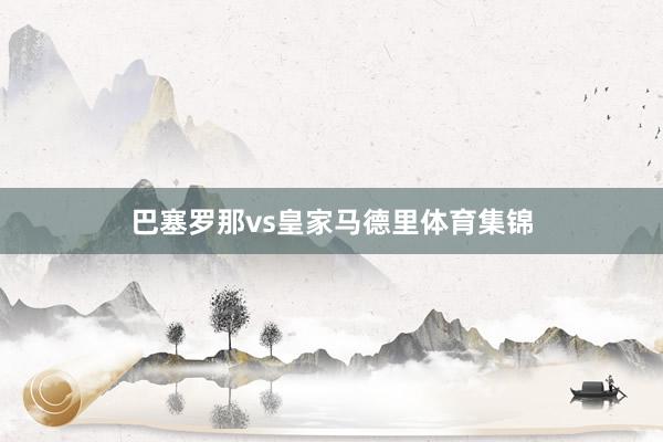 巴塞罗那vs皇家马德里体育集锦
