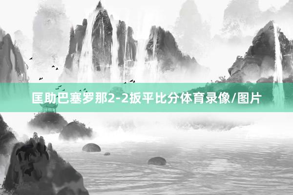 匡助巴塞罗那2-2扳平比分体育录像/图片