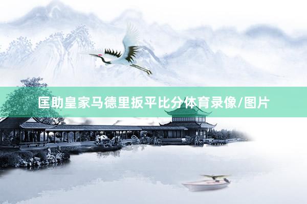 匡助皇家马德里扳平比分体育录像/图片