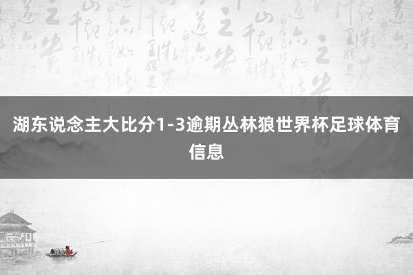 湖东说念主大比分1-3逾期丛林狼世界杯足球体育信息