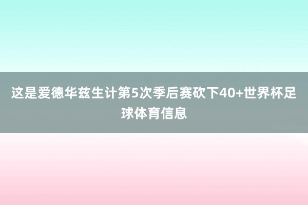 这是爱德华兹生计第5次季后赛砍下40+世界杯足球体育信息