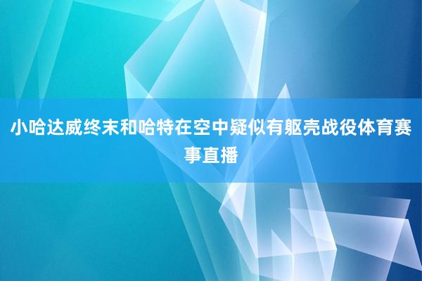 小哈达威终末和哈特在空中疑似有躯壳战役体育赛事直播