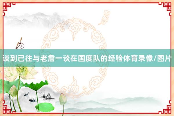 谈到已往与老詹一谈在国度队的经验体育录像/图片