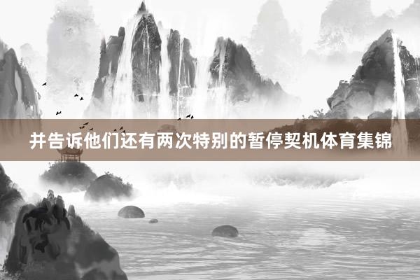 并告诉他们还有两次特别的暂停契机体育集锦