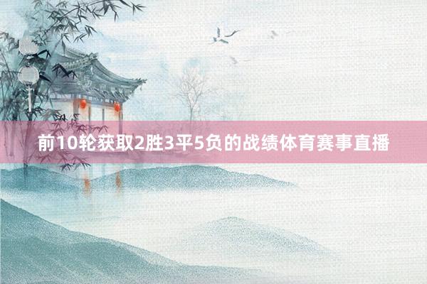 前10轮获取2胜3平5负的战绩体育赛事直播