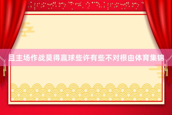 且主场作战莫得赢球些许有些不对根由体育集锦