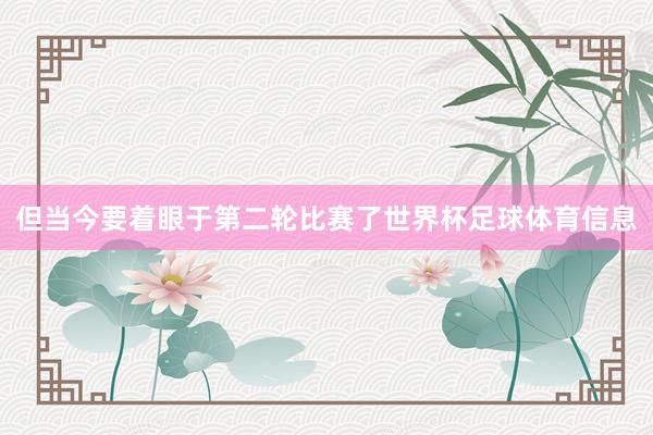 但当今要着眼于第二轮比赛了世界杯足球体育信息