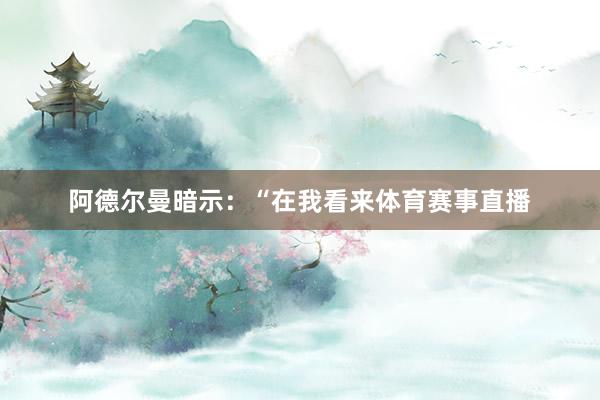 阿德尔曼暗示：“在我看来体育赛事直播