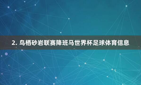 2. 鸟栖砂岩联赛降班马世界杯足球体育信息