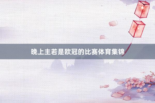 晚上主若是欧冠的比赛体育集锦