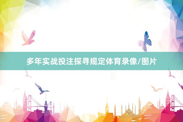 多年实战投注探寻规定体育录像/图片