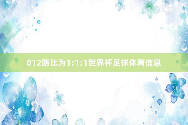 012路比为1:1:1世界杯足球体育信息