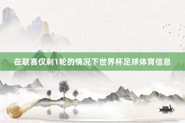 在联赛仅剩1轮的情况下世界杯足球体育信息