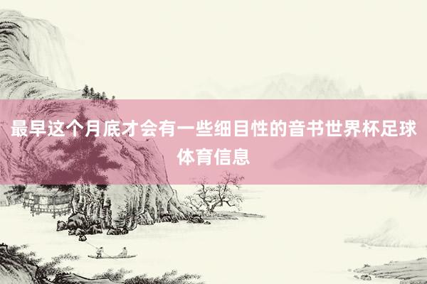 最早这个月底才会有一些细目性的音书世界杯足球体育信息