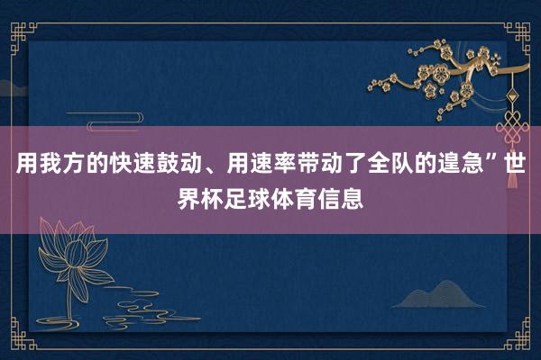 用我方的快速鼓动、用速率带动了全队的遑急”世界杯足球体育信息