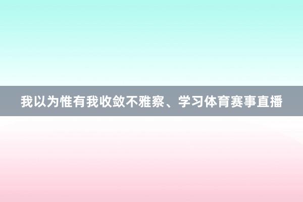 我以为惟有我收敛不雅察、学习体育赛事直播