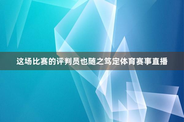 这场比赛的评判员也随之笃定体育赛事直播
