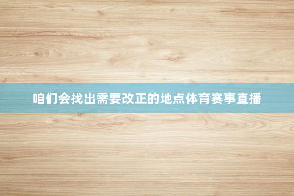 咱们会找出需要改正的地点体育赛事直播