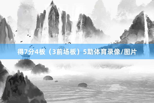 得7分4板（3前场板）5助体育录像/图片