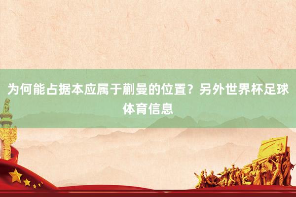 为何能占据本应属于蒯曼的位置?另外世界杯足球体育信息