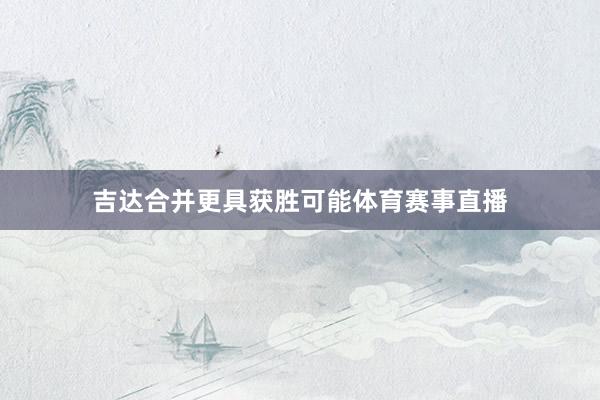 吉达合并更具获胜可能体育赛事直播