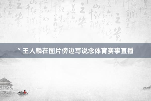 ”王人麟在图片傍边写说念体育赛事直播
