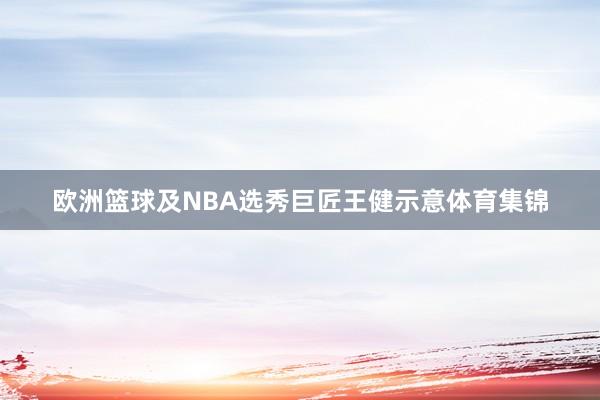 欧洲篮球及NBA选秀巨匠王健示意体育集锦