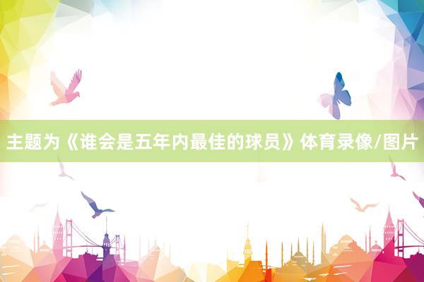 主题为《谁会是五年内最佳的球员》体育录像/图片