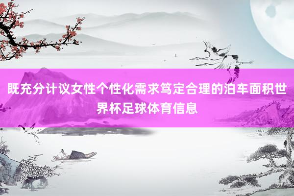 既充分计议女性个性化需求笃定合理的泊车面积世界杯足球体育信息