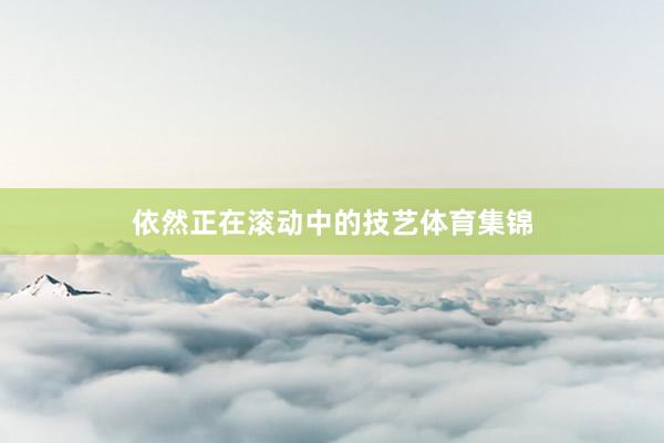 依然正在滚动中的技艺体育集锦