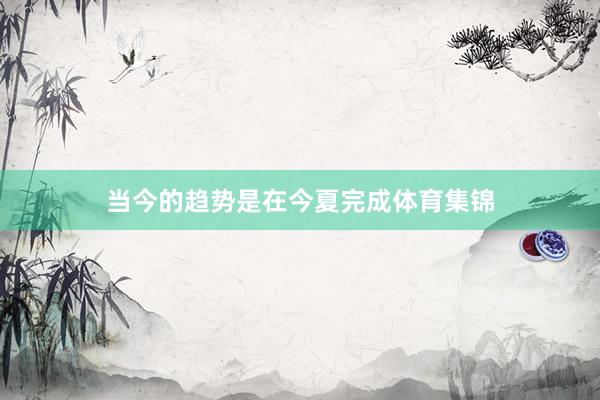 当今的趋势是在今夏完成体育集锦