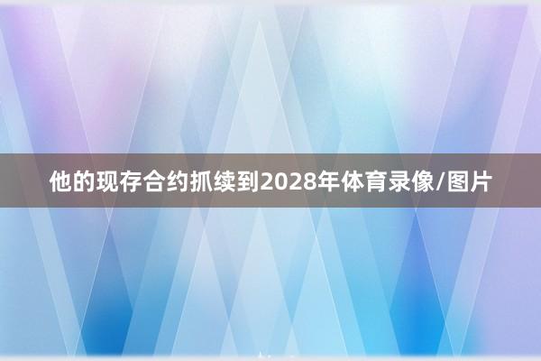他的现存合约抓续到2028年体育录像/图片