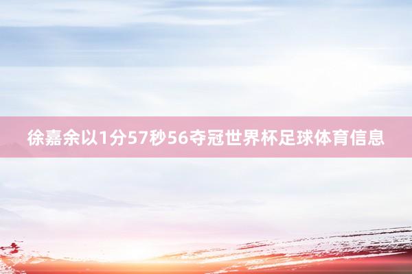 徐嘉余以1分57秒56夺冠世界杯足球体育信息