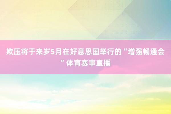 欺压将于来岁5月在好意思国举行的“增强畅通会”体育赛事直播