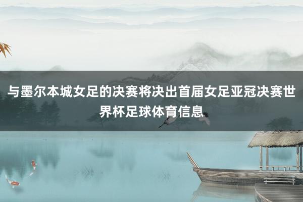 与墨尔本城女足的决赛将决出首届女足亚冠决赛世界杯足球体育信息