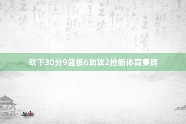 砍下30分9篮板6助攻2抢断体育集锦