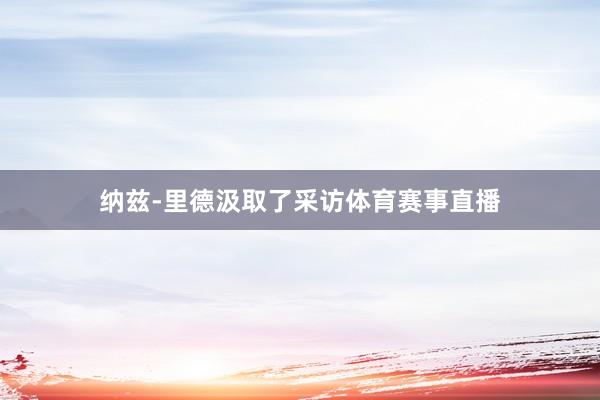 纳兹-里德汲取了采访体育赛事直播