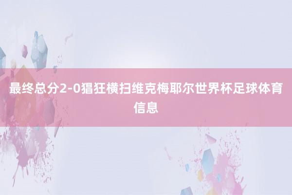 最终总分2-0猖狂横扫维克梅耶尔世界杯足球体育信息