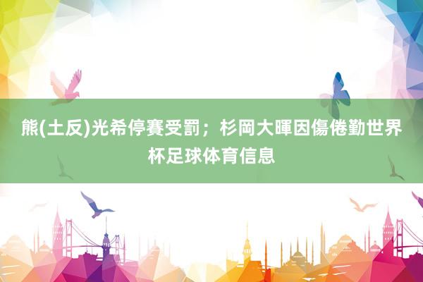 熊(土反)光希停賽受罰；杉岡大暉因傷倦勤世界杯足球体育信息