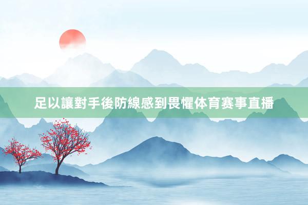 足以讓對手後防線感到畏懼体育赛事直播