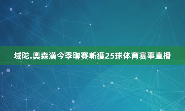 域陀.奧森漢今季聯賽斬獲25球体育赛事直播