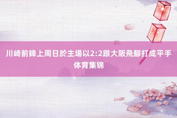 川崎前鋒上周日於主場以2:2跟大阪飛腳打成平手体育集锦