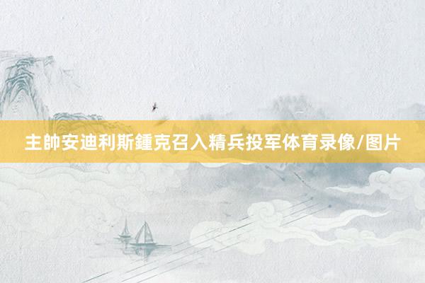 主帥安迪利斯鍾克召入精兵投军体育录像/图片