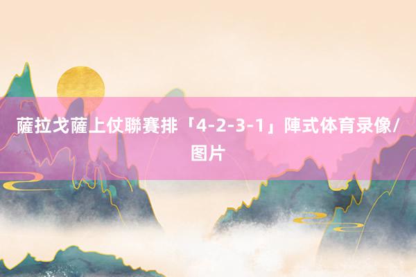 薩拉戈薩上仗聯賽排「4-2-3-1」陣式体育录像/图片