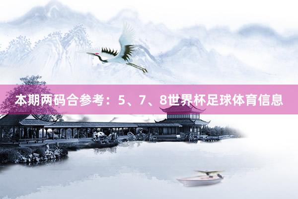 本期两码合参考:5、7、8世界杯足球体育信息
