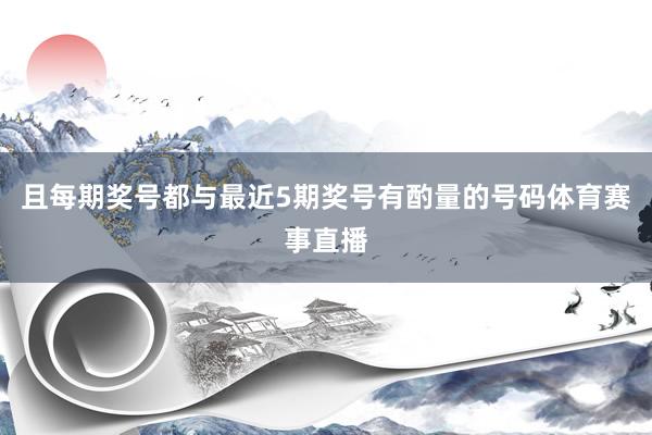 且每期奖号都与最近5期奖号有酌量的号码体育赛事直播